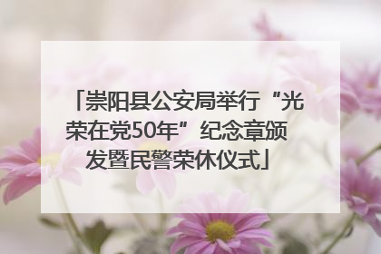 崇阳县公安局举行“光荣在党50年”纪念章颁发暨民警荣休仪式