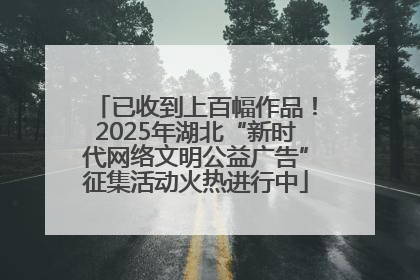 已收到上百幅作品！2025年湖北“新时代网络文明公益广告”征集活动火热进行中