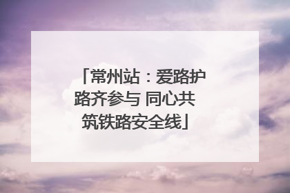 常州站：爱路护路齐参与 同心共筑铁路安全线