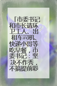 市委书记和市长请环卫工人、出租车司机、快递小哥等吃早餐，市委书记：坚决不作秀，不搞提前彩排