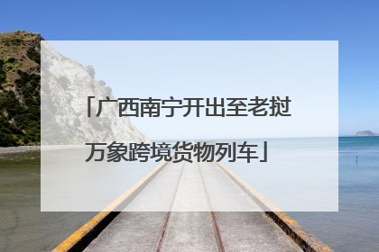 广西南宁开出至老挝万象跨境货物列车