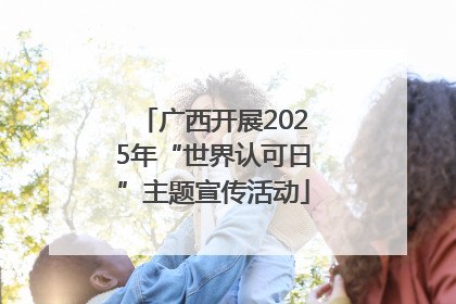 广西开展2025年“世界认可日”主题宣传活动