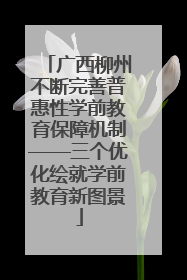 广西柳州不断完善普惠性学前教育保障机制——三个优化绘就学前教育新图景
