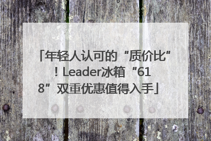 年轻人认可的“质价比”！Leader冰箱“618”双重优惠值得入手