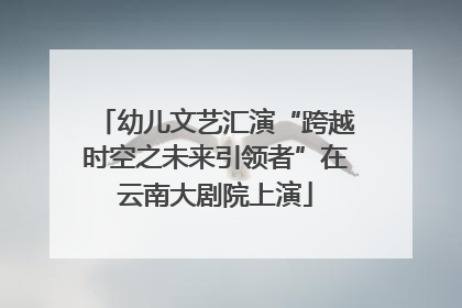幼儿文艺汇演“跨越时空之未来引领者”在云南大剧院上演