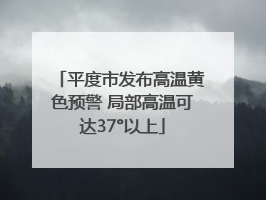平度市发布高温黄色预警 局部高温可达37°以上