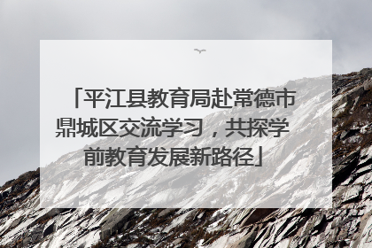 平江县教育局赴常德市鼎城区交流学习，共探学前教育发展新路径