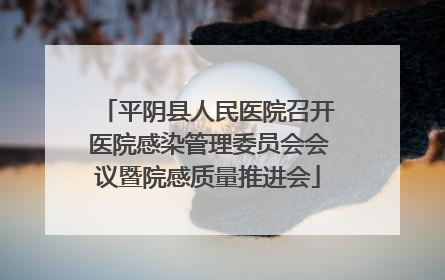 平阴县人民医院召开医院感染管理委员会会议暨院感质量推进会