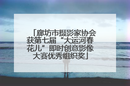 廊坊市摄影家协会获第七届“大运河春花儿”即时创意影像大赛优秀组织奖
