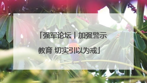 强军论坛丨加强警示教育 切实引以为戒