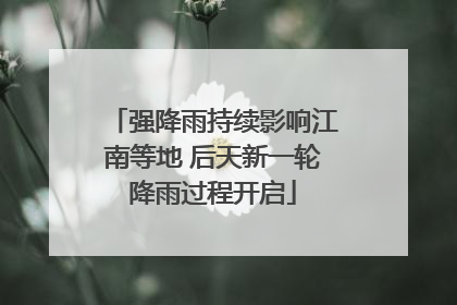强降雨持续影响江南等地 后天新一轮降雨过程开启