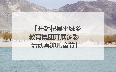 开封杞县平城乡教育集团开展多彩活动喜迎儿童节