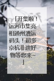 开集啦！运河市集亮相通州漕运码头！超多京杭非遗好物等您来~