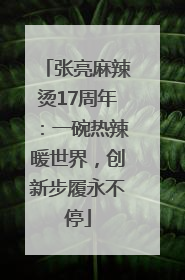 张亮麻辣烫17周年：一碗热辣暖世界，创新步履永不停