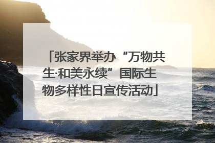 张家界举办“万物共生·和美永续”国际生物多样性日宣传活动