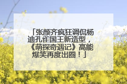 张颜齐疯狂调侃杨迪孔雀国王新造型，《萌探奇遇记》高能爆笑再度出圈！