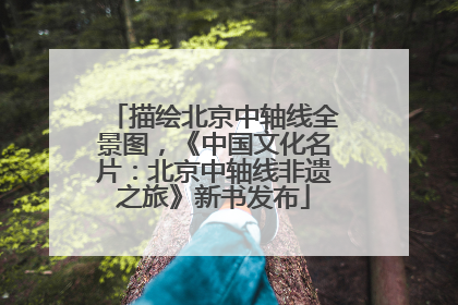 描绘北京中轴线全景图，《中国文化名片：北京中轴线非遗之旅》新书发布