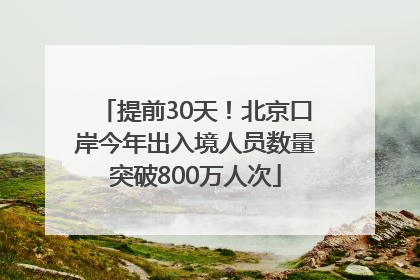 提前30天！北京口岸今年出入境人员数量突破800万人次