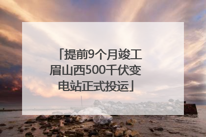 提前9个月竣工 眉山西500千伏变电站正式投运