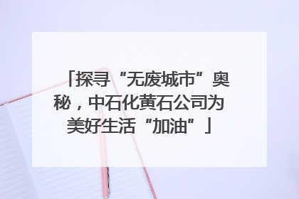探寻“无废城市”奥秘，中石化黄石公司为美好生活“加油”