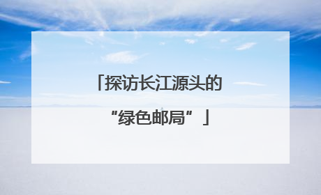 探访长江源头的“绿色邮局”