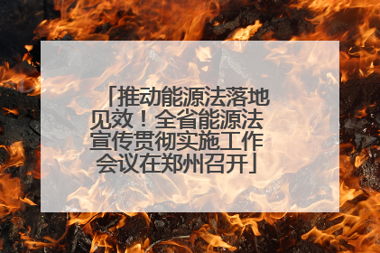 推动能源法落地见效！全省能源法宣传贯彻实施工作会议在郑州召开