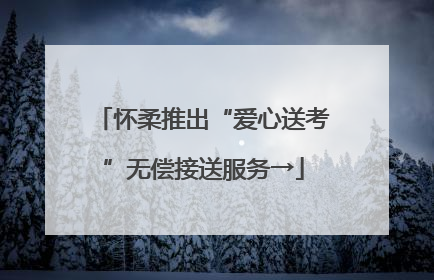 怀柔推出“爱心送考”无偿接送服务→