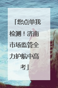 您点单我检测！济南市场监管全力护航中高考