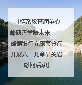 情系教育润童心 邮储善举暖未来——邮储银行安康市分行开展六一儿童节关爱慰问活动
