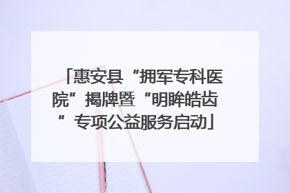 惠安县“拥军专科医院”揭牌暨“明眸皓齿”专项公益服务启动