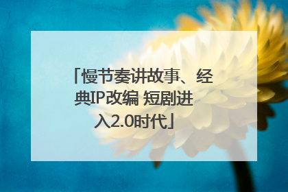 慢节奏讲故事、经典IP改编 短剧进入2.0时代