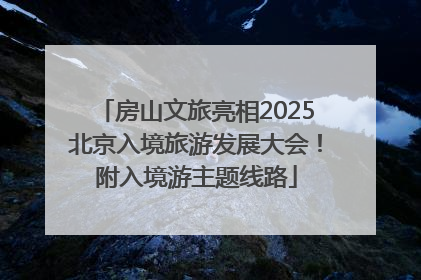 房山文旅亮相2025北京入境旅游发展大会！附入境游主题线路