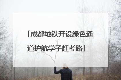 成都地铁开设绿色通道护航学子赶考路