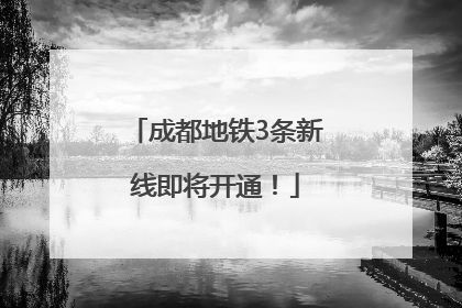 成都地铁3条新线即将开通！