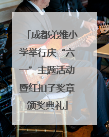 成都弟维小学举行庆“六一”主题活动暨红扣子奖章颁奖典礼