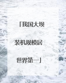 我国大坝装机规模居世界第一