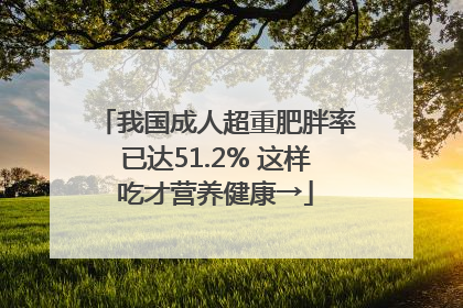 我国成人超重肥胖率已达51.2% 这样吃才营养健康→