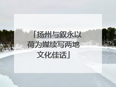 扬州与叙永以荷为媒续写两地文化佳话