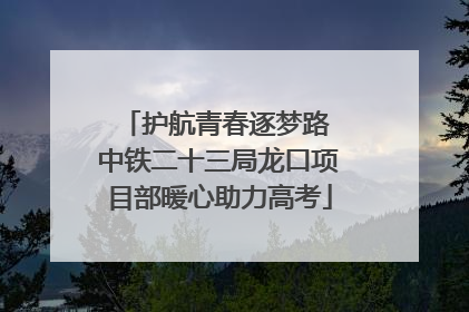 护航青春逐梦路 中铁二十三局龙口项目部暖心助力高考