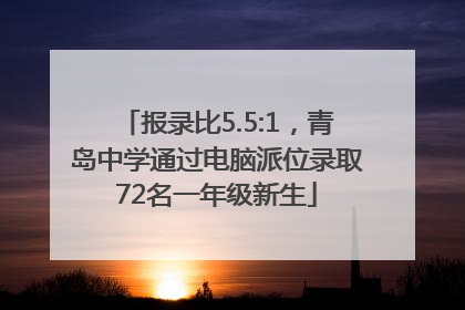 报录比5.5:1，青岛中学通过电脑派位录取72名一年级新生