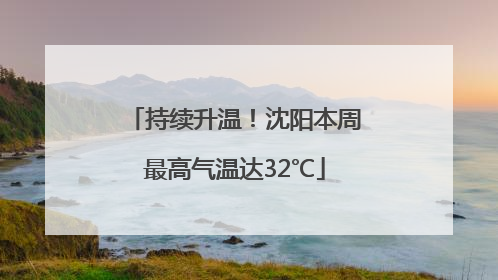 持续升温！沈阳本周最高气温达32℃