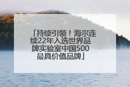持续引领！海尔连续22年入选世界品牌实验室中国500最具价值品牌