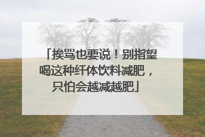 挨骂也要说！别指望喝这种纤体饮料减肥，只怕会越减越肥