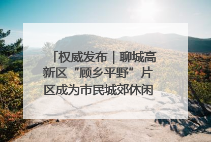 权威发布｜聊城高新区“顾乡平野”片区成为市民城郊休闲全新目的地