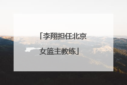 李翔担任北京女篮主教练