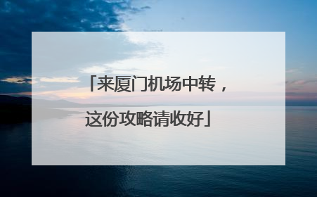来厦门机场中转，这份攻略请收好