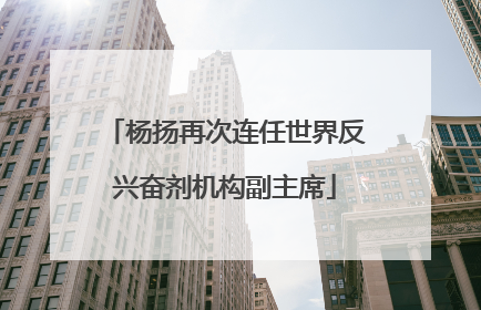 杨扬再次连任世界反兴奋剂机构副主席