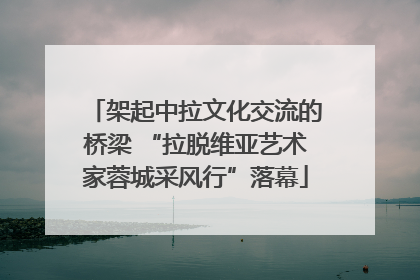 架起中拉文化交流的桥梁 “拉脱维亚艺术家蓉城采风行”落幕