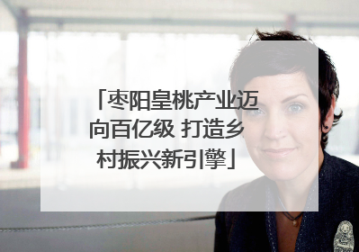 枣阳皇桃产业迈向百亿级 打造乡村振兴新引擎