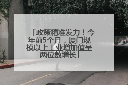 政策精准发力！今年前5个月，厦门规模以上工业增加值呈两位数增长